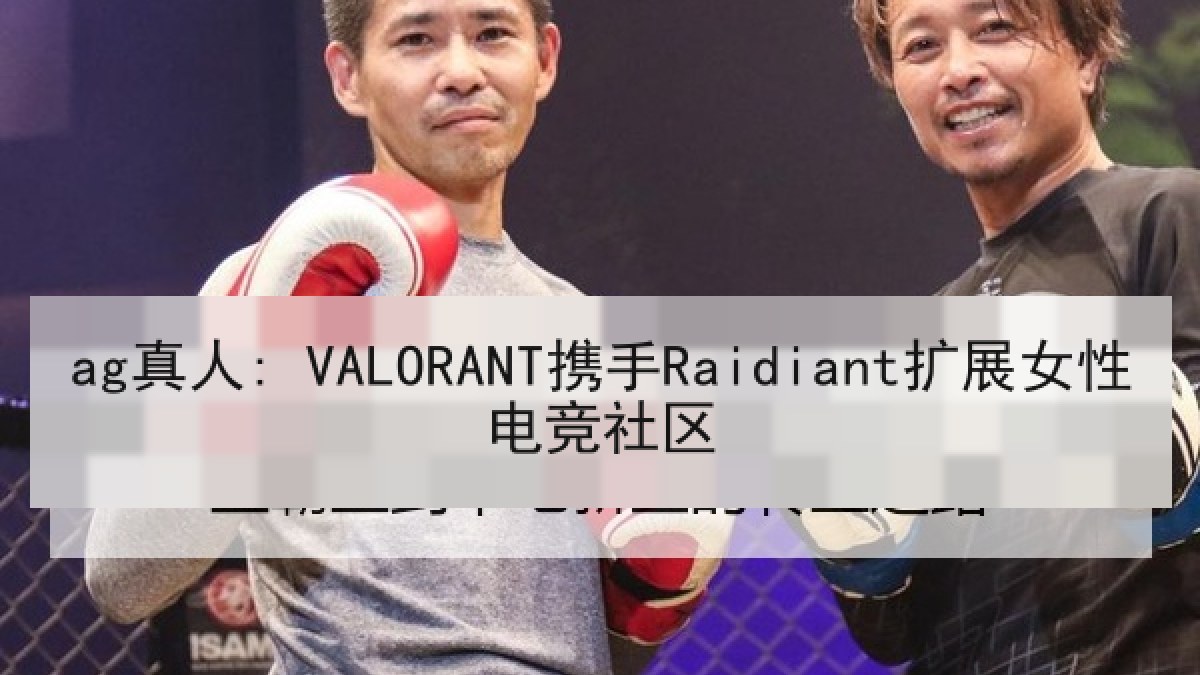 ag真人: VALORANT携手Raidiant扩展女性电竞社区