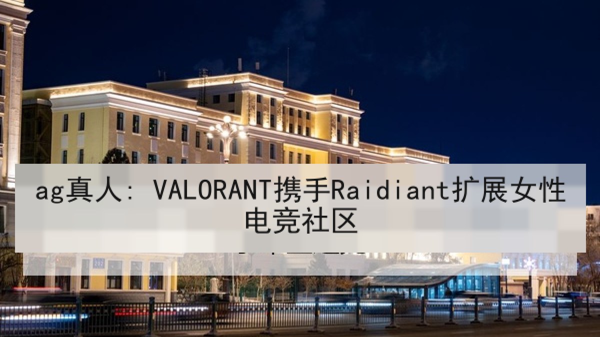 ag真人: VALORANT携手Raidiant扩展女性电竞社区