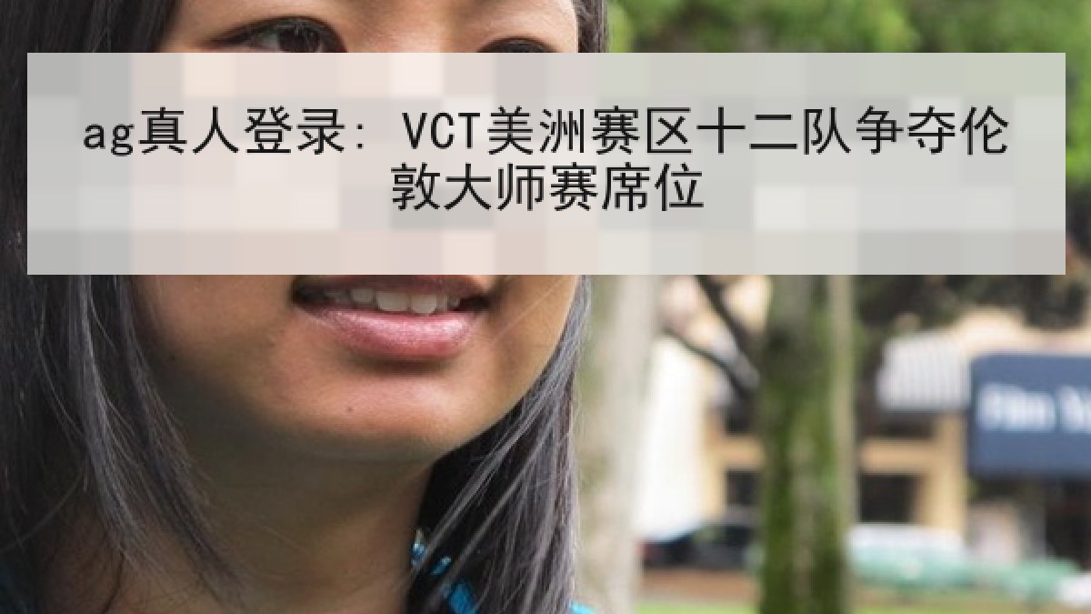 ag真人登录: VCT美洲赛区十二队争夺伦敦大师赛席位
