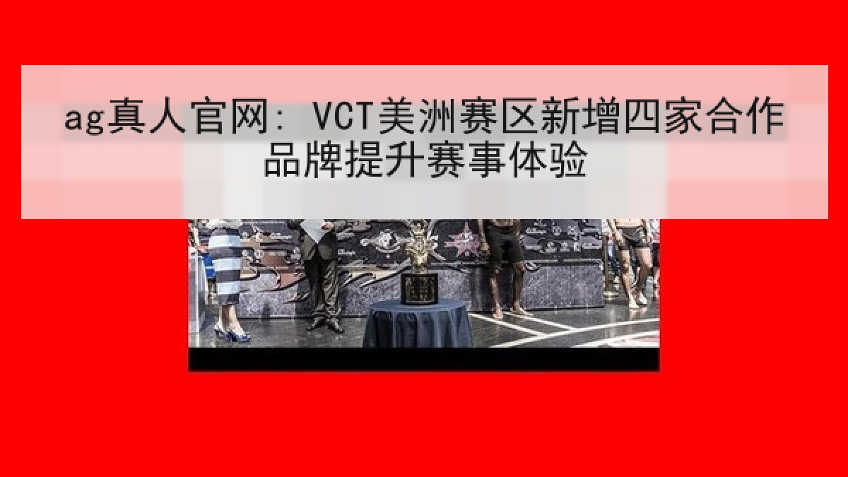 ag真人官网: VCT美洲赛区新增四家合作品牌提升赛事体验