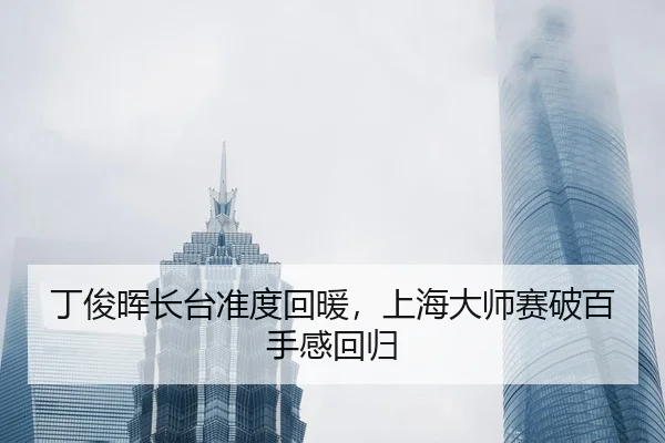 丁俊晖长台准度回暖，上海大师赛破百手感回归