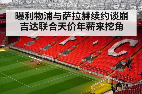 曝利物浦与萨拉赫续约谈崩 吉达联合天价年薪来挖角