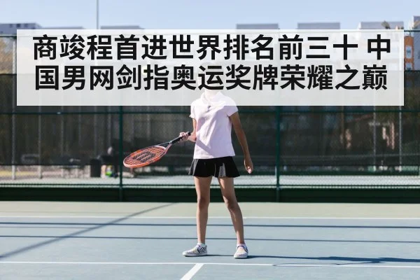 商竣程首进世界排名前三十 中国男网剑指奥运奖牌荣耀之巅