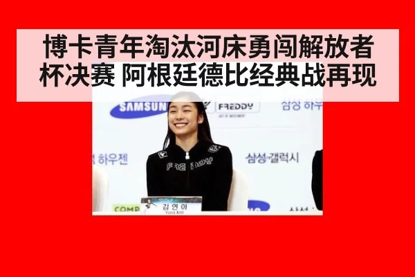 博卡青年淘汰河床勇闯解放者杯决赛 阿根廷德比经典战再现